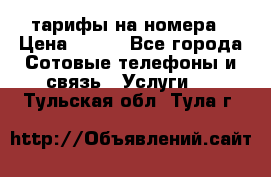 тарифы на номера › Цена ­ 100 - Все города Сотовые телефоны и связь » Услуги   . Тульская обл.,Тула г.